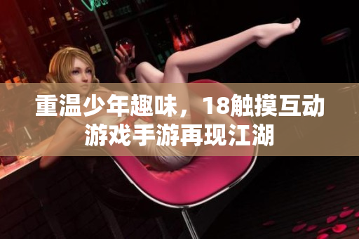 重温少年趣味，18触摸互动游戏手游再现江湖