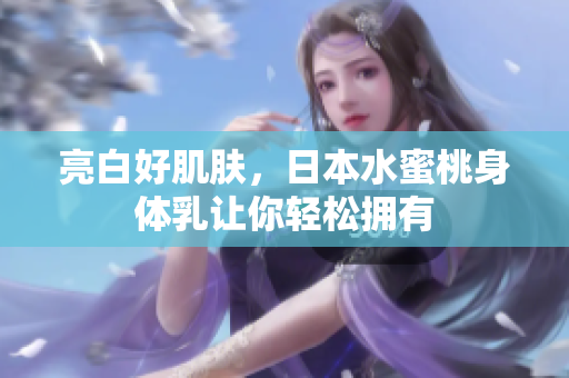 亮白好肌肤，日本水蜜桃身体乳让你轻松拥有