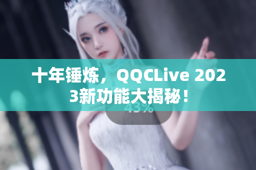 十年锤炼，QQCLive 2023新功能大揭秘！