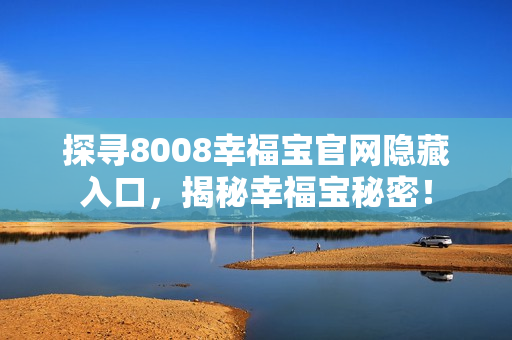 探寻8008幸福宝官网隐藏入口，揭秘幸福宝秘密！