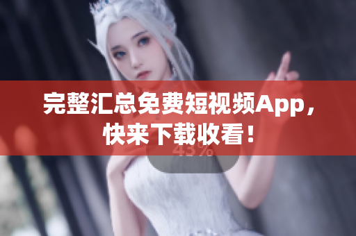 完整汇总免费短视频App，快来下载收看！