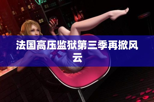 法国高压监狱第三季再掀风云