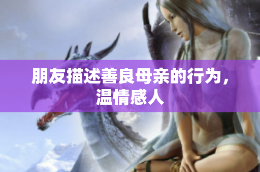 朋友描述善良母亲的行为，温情感人