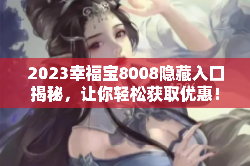 2023幸福宝8008隐藏入口揭秘，让你轻松获取优惠！