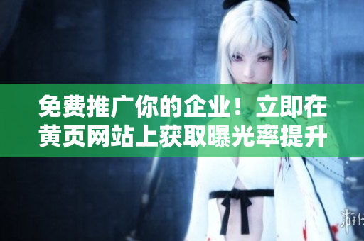 免费推广你的企业！立即在黄页网站上获取曝光率提升！