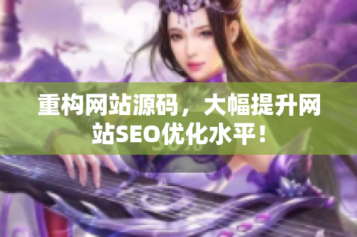 重构网站源码，大幅提升网站SEO优化水平！