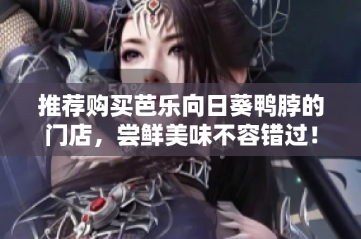 推荐购买芭乐向日葵鸭脖的门店，尝鲜美味不容错过！