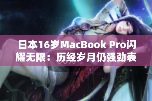 日本16岁MacBook Pro闪耀无限：历经岁月仍强劲表现