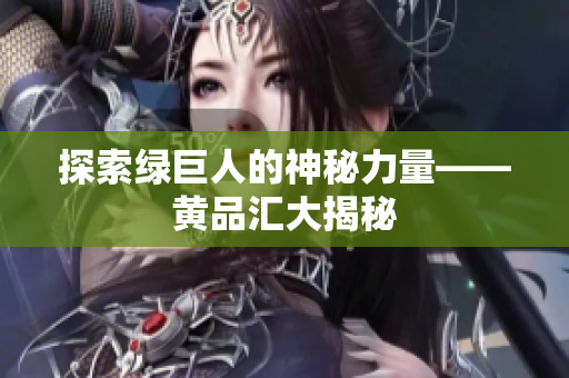 探索绿巨人的神秘力量——黄品汇大揭秘
