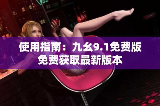 使用指南：九幺9.1免费版免费获取最新版本