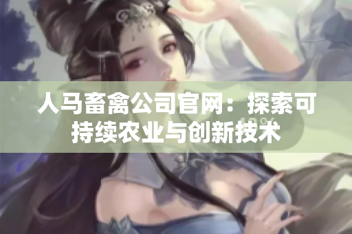 人马畜禽公司官网：探索可持续农业与创新技术