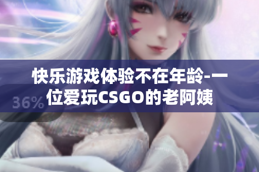 快乐游戏体验不在年龄-一位爱玩CSGO的老阿姨