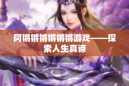 阿锵锵锵锵锵锵游戏——探索人生真谛