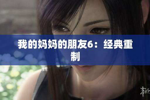我的妈妈的朋友6：经典重制