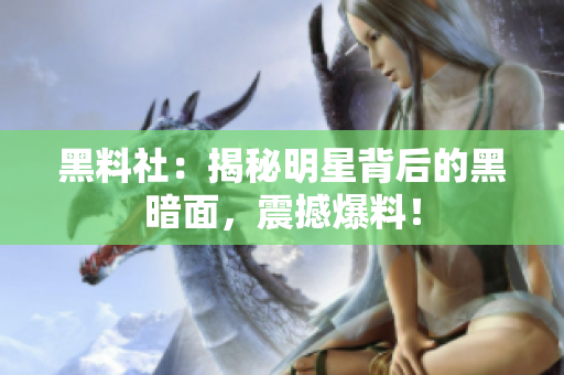 黑料社：揭秘明星背后的黑暗面，震撼爆料！