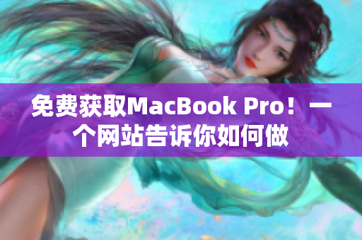 免费获取MacBook Pro！一个网站告诉你如何做