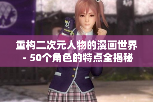 重构二次元人物的漫画世界 - 50个角色的特点全揭秘