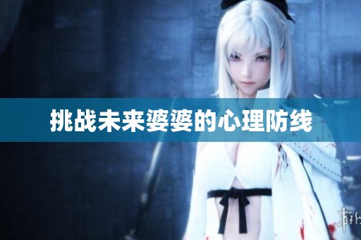 挑战未来婆婆的心理防线