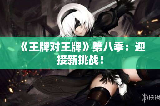 《王牌对王牌》第八季：迎接新挑战！