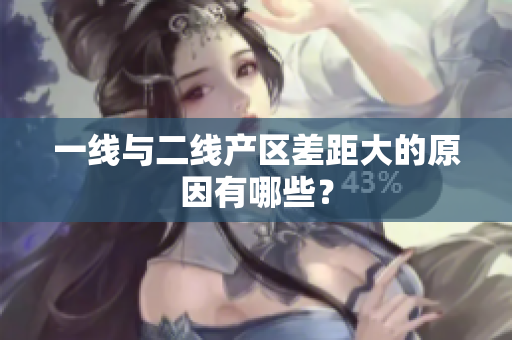 一线与二线产区差距大的原因有哪些？