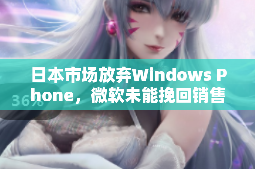 日本市场放弃Windows Phone，微软未能挽回销售颓势