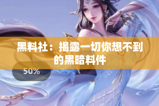 黑料社：揭露一切你想不到的黑暗料件