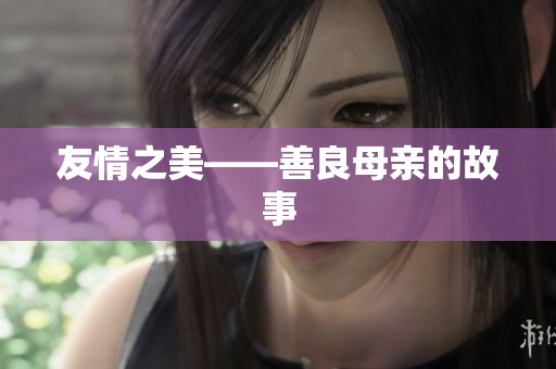 友情之美——善良母亲的故事