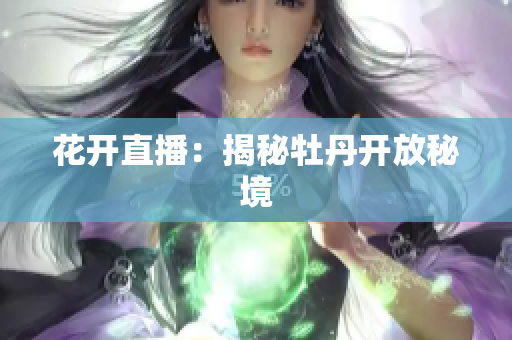 花开直播：揭秘牡丹开放秘境