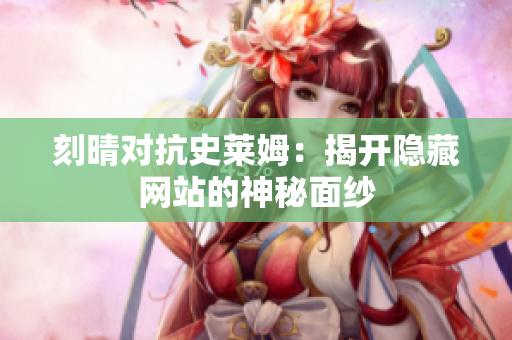 刻晴对抗史莱姆：揭开隐藏网站的神秘面纱