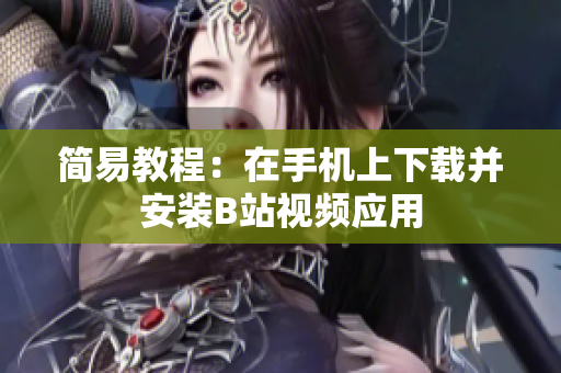 简易教程：在手机上下载并安装B站视频应用