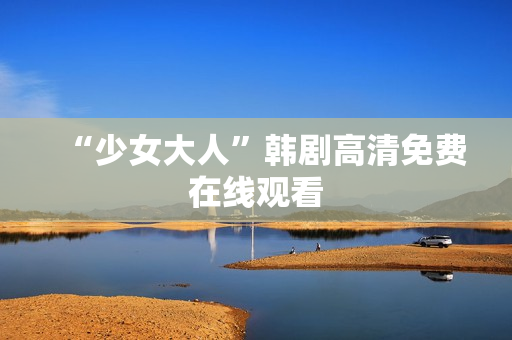“少女大人”韩剧高清免费在线观看