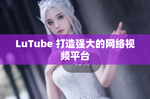 LuTube 打造强大的网络视频平台