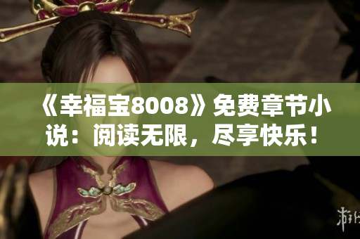 《幸福宝8008》免费章节小说：阅读无限，尽享快乐！