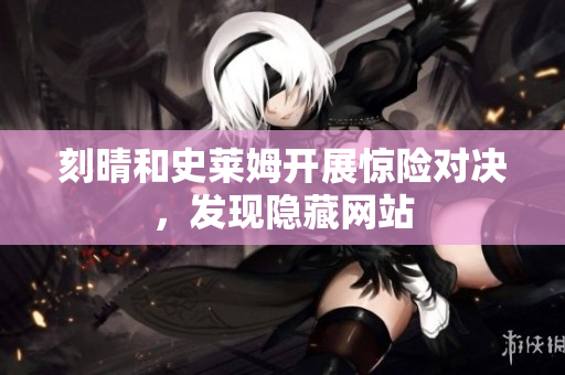 刻晴和史莱姆开展惊险对决，发现隐藏网站