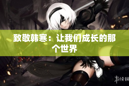 致敬韩寒：让我们成长的那个世界