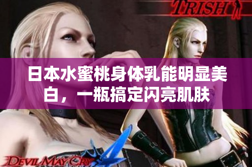 日本水蜜桃身体乳能明显美白，一瓶搞定闪亮肌肤