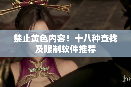 禁止黄色内容！十八种查找及限制软件推荐