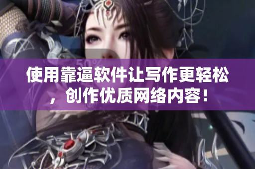 使用靠逼软件让写作更轻松，创作优质网络内容！