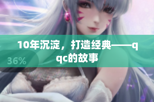 10年沉淀，打造经典——qqc的故事