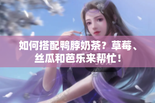 如何搭配鸭脖奶茶？草莓、丝瓜和芭乐来帮忙！