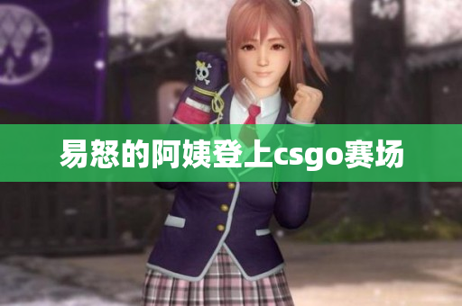 易怒的阿姨登上csgo赛场