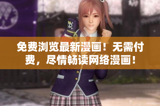 免费浏览最新漫画！无需付费，尽情畅读网络漫画！
