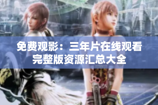 免费观影：三年片在线观看完整版资源汇总大全
