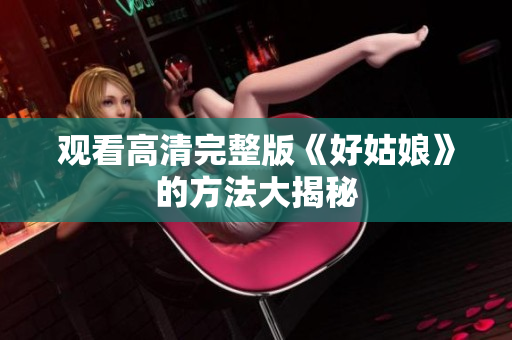 观看高清完整版《好姑娘》的方法大揭秘