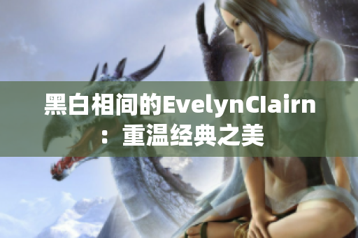 黑白相间的EvelynCIairn：重温经典之美