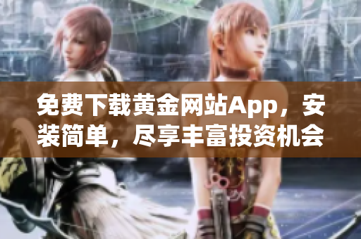 免费下载黄金网站App，安装简单，尽享丰富投资机会