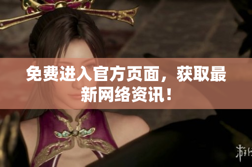 免费进入官方页面，获取最新网络资讯！