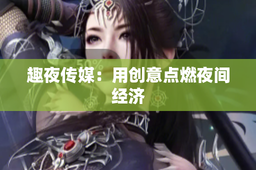 趣夜传媒：用创意点燃夜间经济