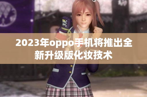 2023年oppo手机将推出全新升级版化妆技术