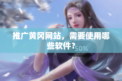 推广黄冈网站，需要使用哪些软件？